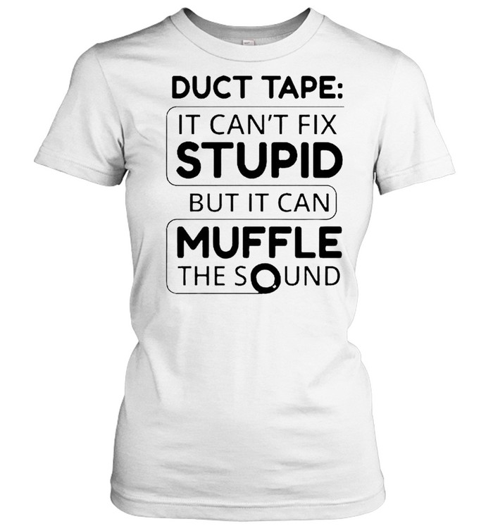 Duct tape it can’t fix stupid but it can muffle the sound shirt Classic Women's T-shirt