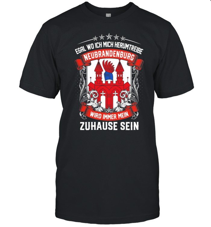 Egal Wo Ich Mich Herumtreibe Neubrandenburg Wird Immer Mein Zuhause Sein shirt