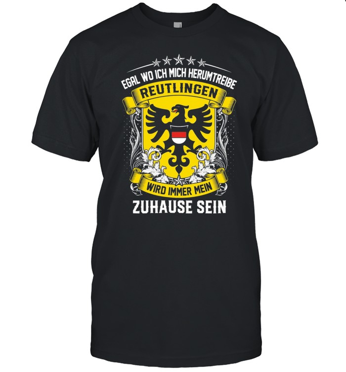 Egal Wo Ich Mich Herumtreibe Reutlingen Wird Immer Mein Zuhause Sein shirt