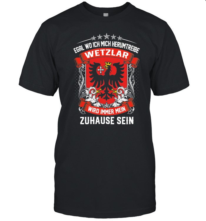 Egal Wo Ich Mich Herumtreibe Wetzlar Wird Immer Mein Zuhause Sein shirt