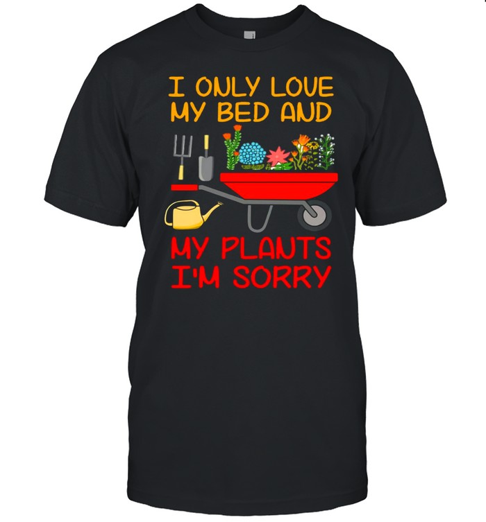 Gardening I Only Love My Bed And My Plants I’m Sorry T-shirt