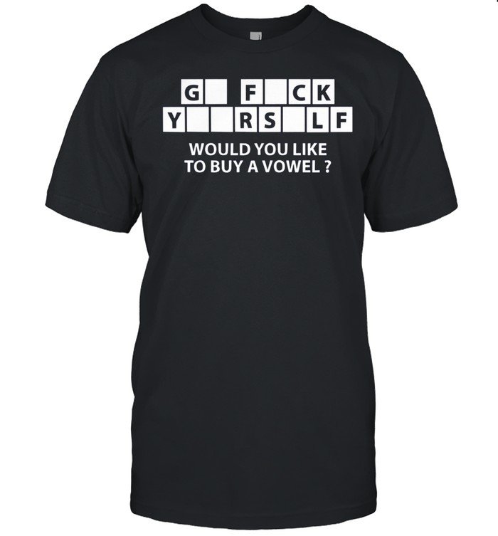 Go fuck yourself would you like to buy a vowel shirt