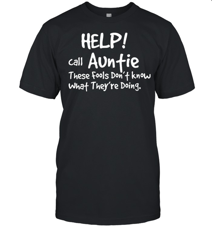 Help Call Auntie These Fools Dont Know What Theyre Doing shirt