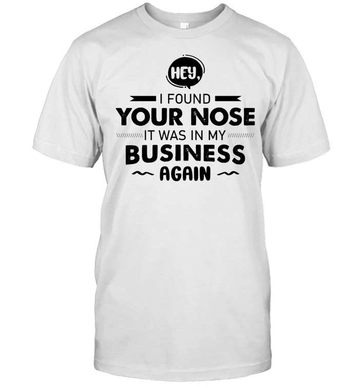 hey I Found Your Nose It Was In My Business Again shirt