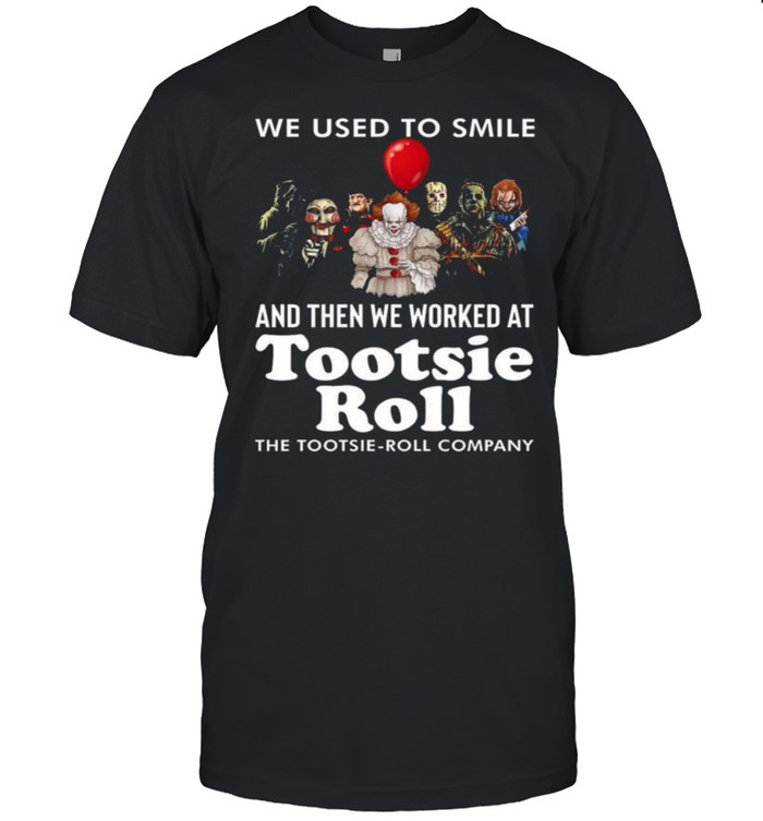 Horror Movie Characters We Used To Smile And We Worked At Tootsie Roll Logo The Toootsie-Roll Company Shirt