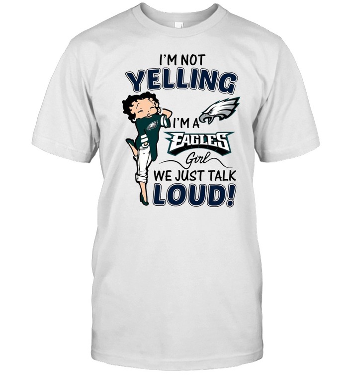 I’m not yelling i’m a eagles girl we just talk loud shirt