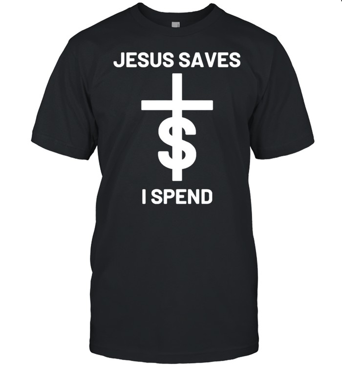 Jesus saves I spend shirt