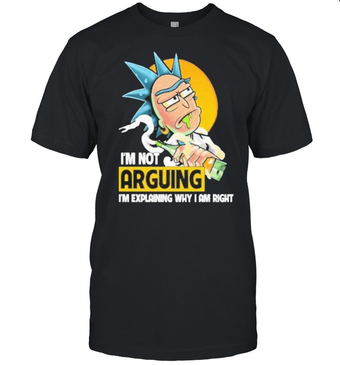 Rick and Morty I’m not arguing Im explaining why I am right shirt