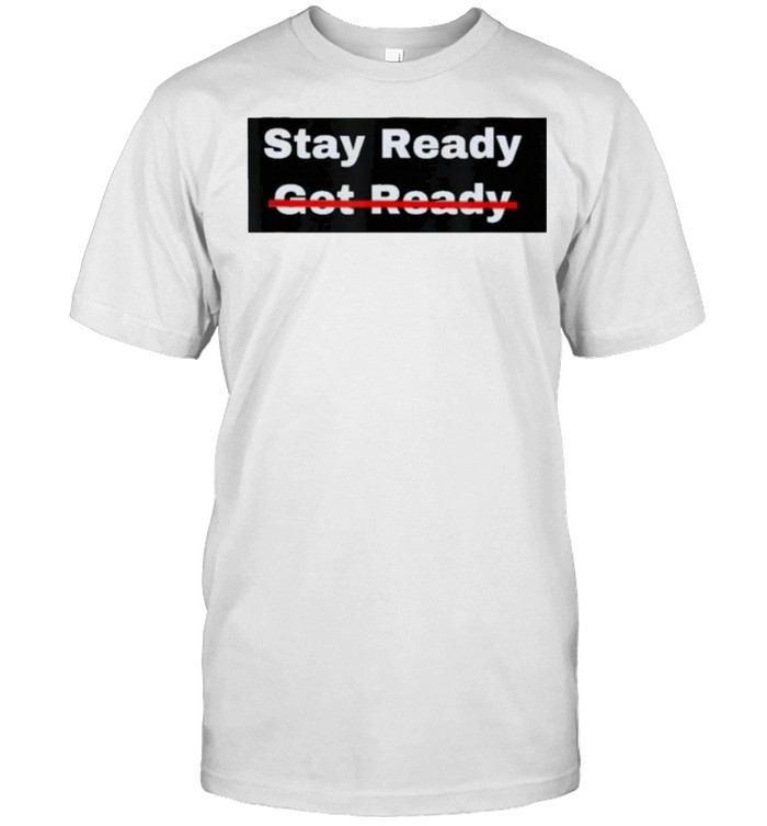 Stay Ready So You Don’t Have to Get Ready Shirt