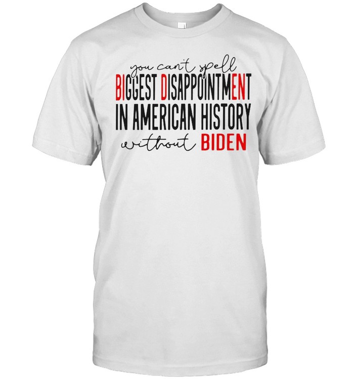 You can’t spell biggest disappointment in American history without Biden shirt