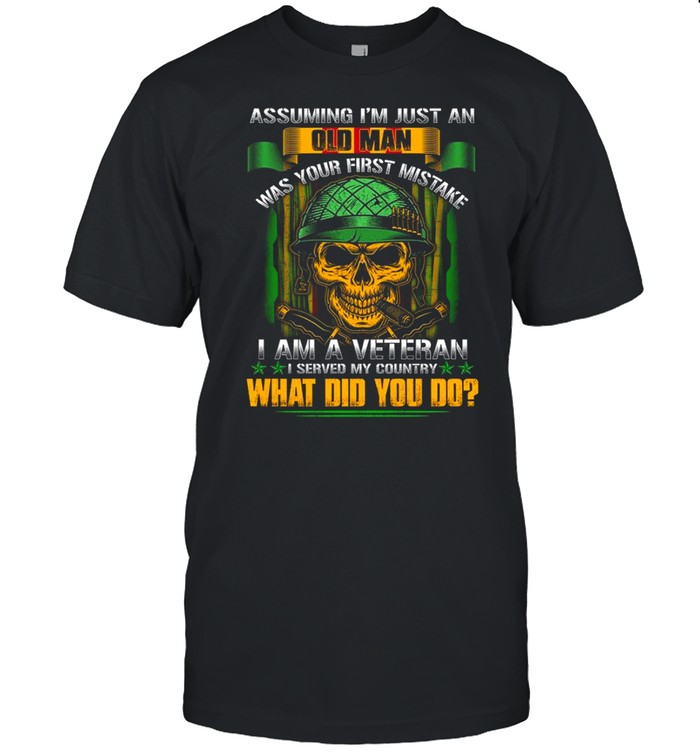 Assuming i’m just an old man was your first mistake i am a veteran shirt