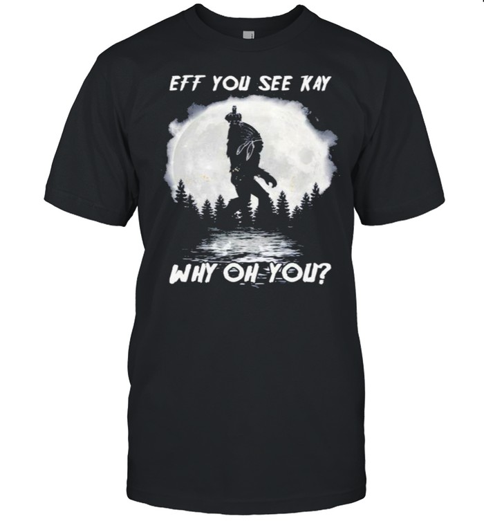 Bigfoot Native American eff you see kay why oh you Moon shirt