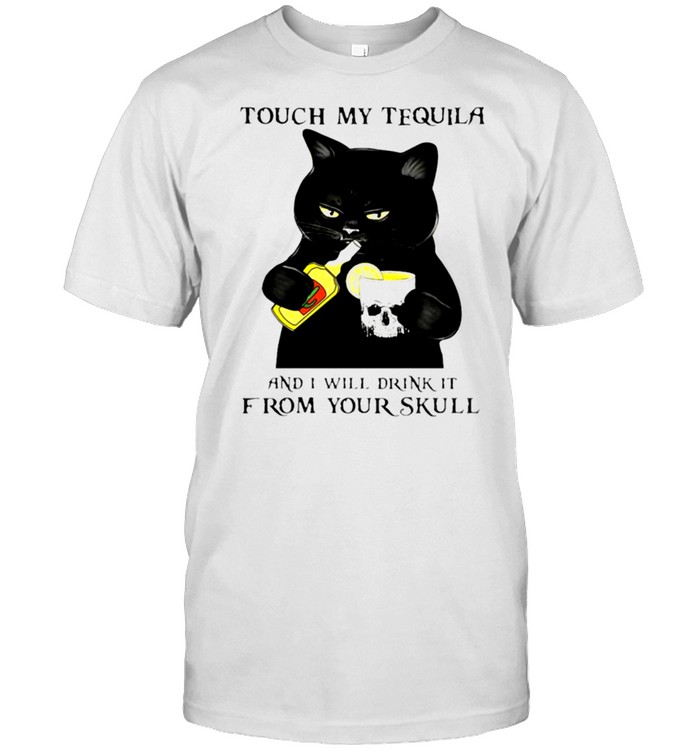 Black cat Touch my tequila and I will drink it from your skull shirt