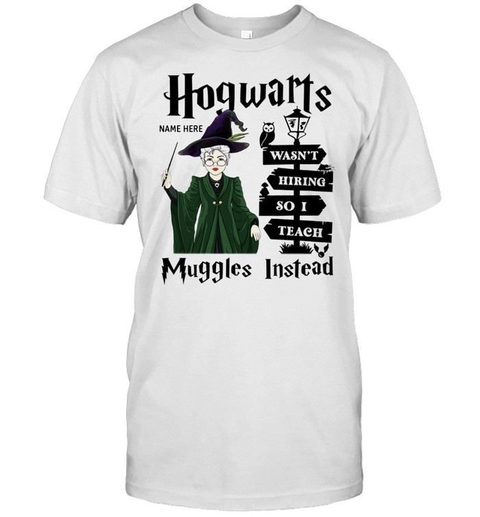 Hogwarts name here wasn’t hiring so i teach muggles instead shirt