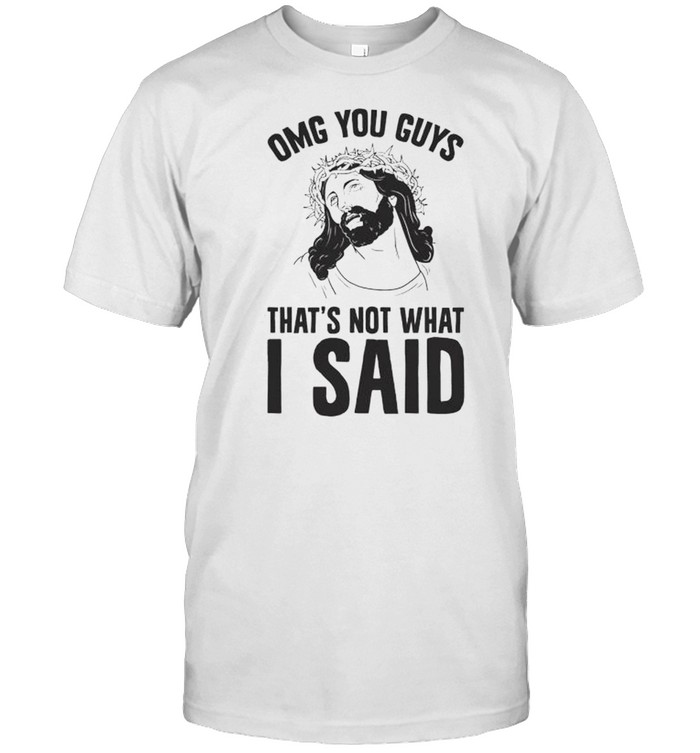 Jesus omg guys that’s not what I said shirt