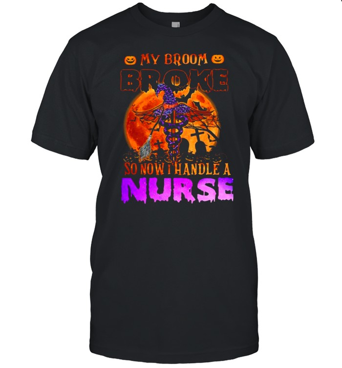 My broom broke so now I handle a Nurse halloween shirt