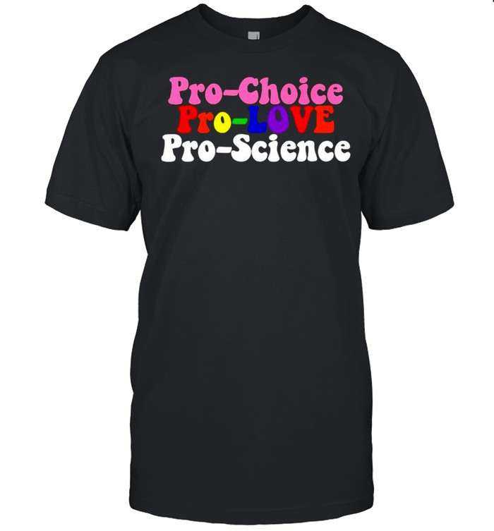 Pro choice pro love pro science shirt
