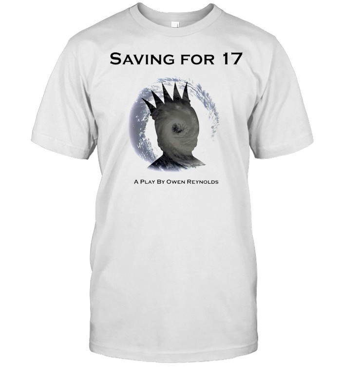 Saving for 17 a play by owen reynolds shirt