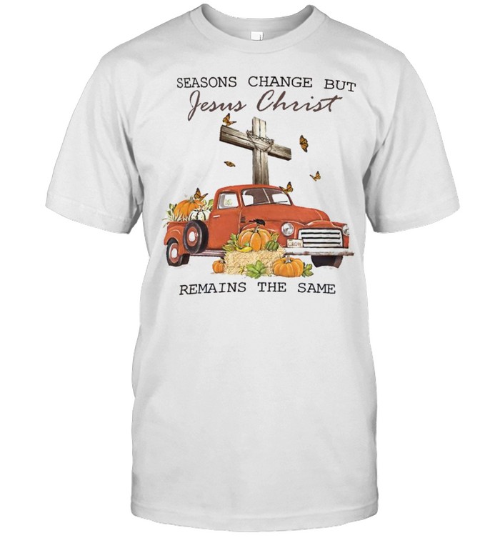 Seasons change but jesus christ remains the same shirt