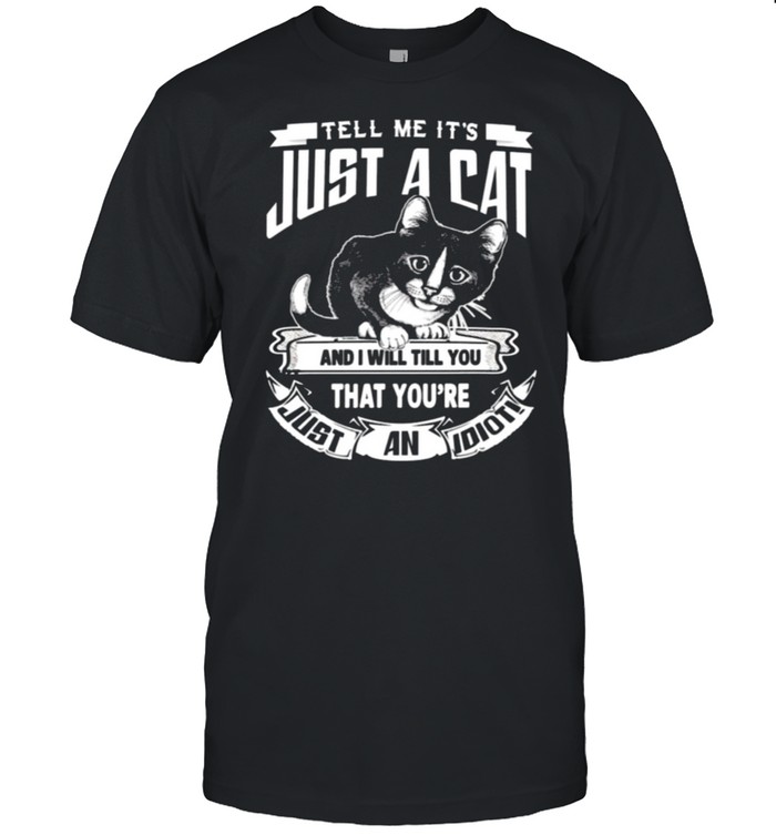 Tell Me it’s just a cat and I will till you that yoy’re just an idioti shirt