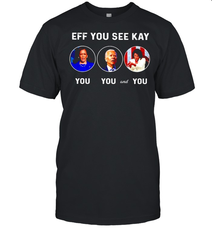 Biden Kamala Pelosi eff you see kay shirt