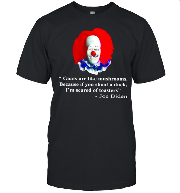 Biden Pennywise goats are like mushrooms shirt