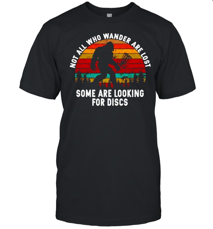 Bigfoot not all who wander are lost some are looking for discs shirt