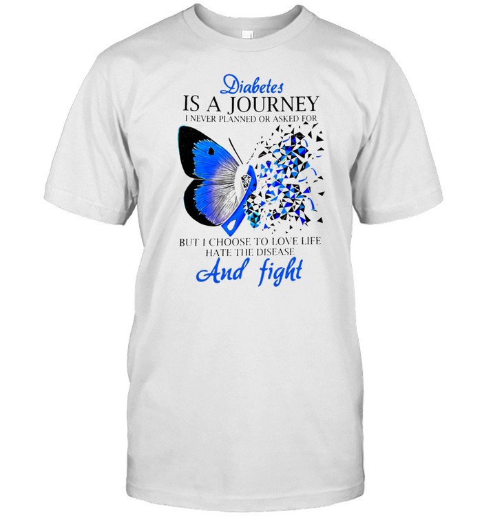 Diabetes Is A Journey I Never Planned Or Asked For But I Choose To Love Life Hate The Disease Ribbon Butterfly T-shirt