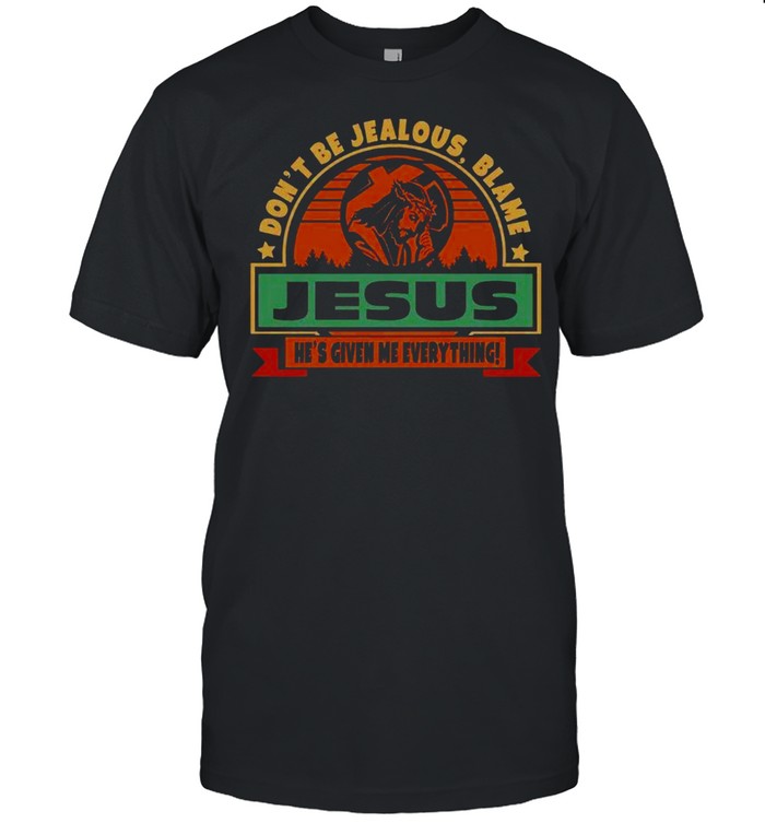 Don’t be jealous blame jesus he’s give me everything shirt