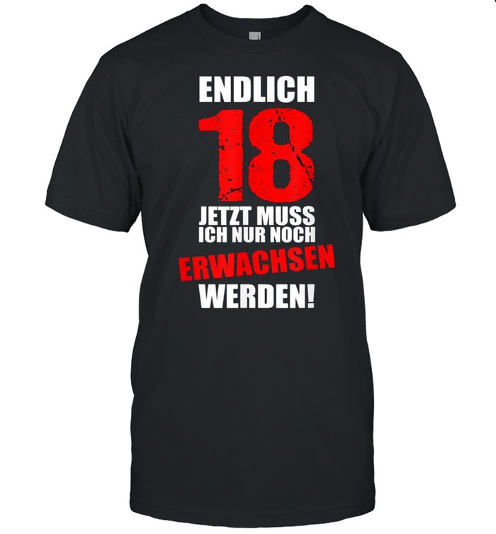 Endlich 18 jetzt muss ich nur noch erwachsen werden shirt