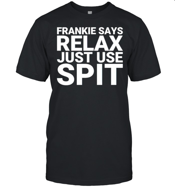 Frankie says relax just use spit shirt