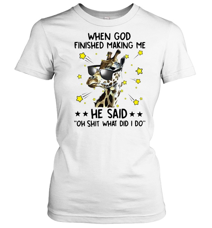 Giraffe When God Finished Making Me He Said Oh Shit What Did I Do  Classic Women's T-shirt