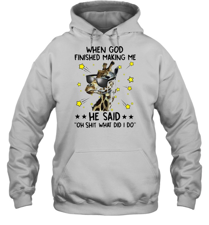 Giraffe When God Finished Making Me He Said Oh Shit What Did I Do  Unisex Hoodie