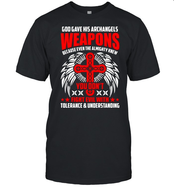 God Gave His Archangels Weapons You Don’t Fight Evil With Tolerance and Understanding Shirt