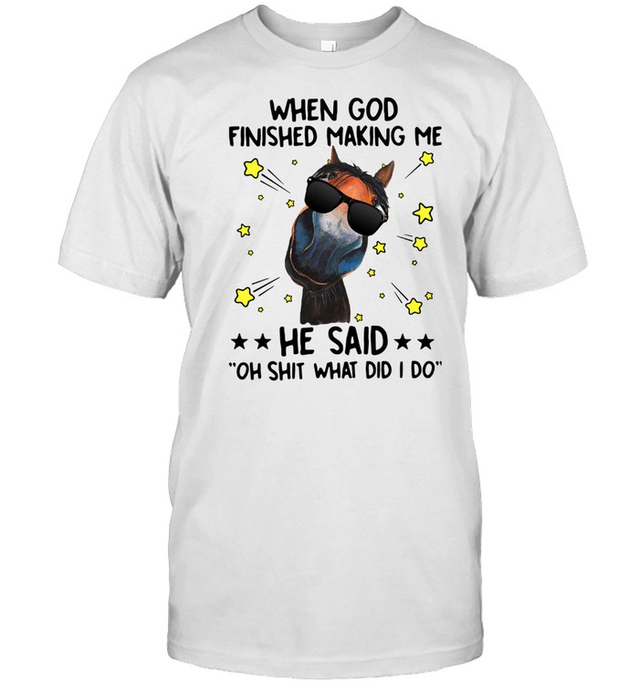 Horse When God Finished Making Me He Said Oh Shit What Did I Do  Classic Men's T-shirt