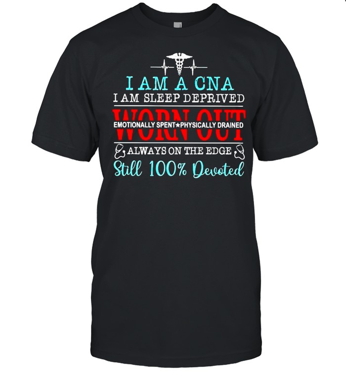 I am a CNA I am sleep deprived worn out shirt