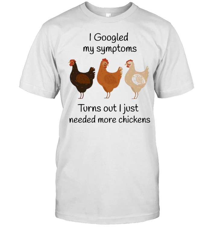 I googled my symptoms turns out I just needed more chicken shirt