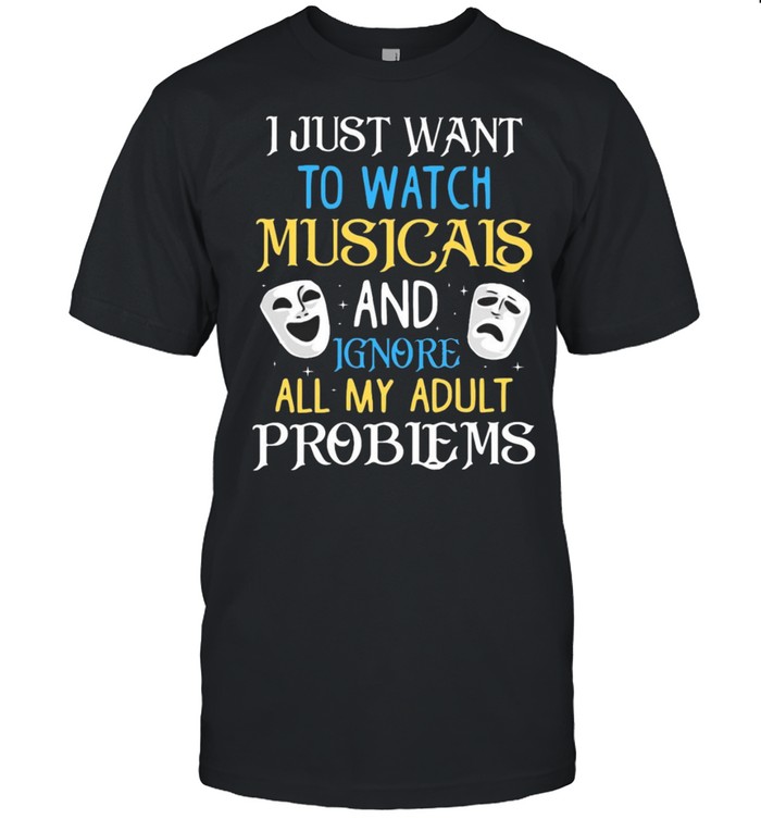 I Just Want To Watch Musicals And Ignore All My Adult Problems Shirt
