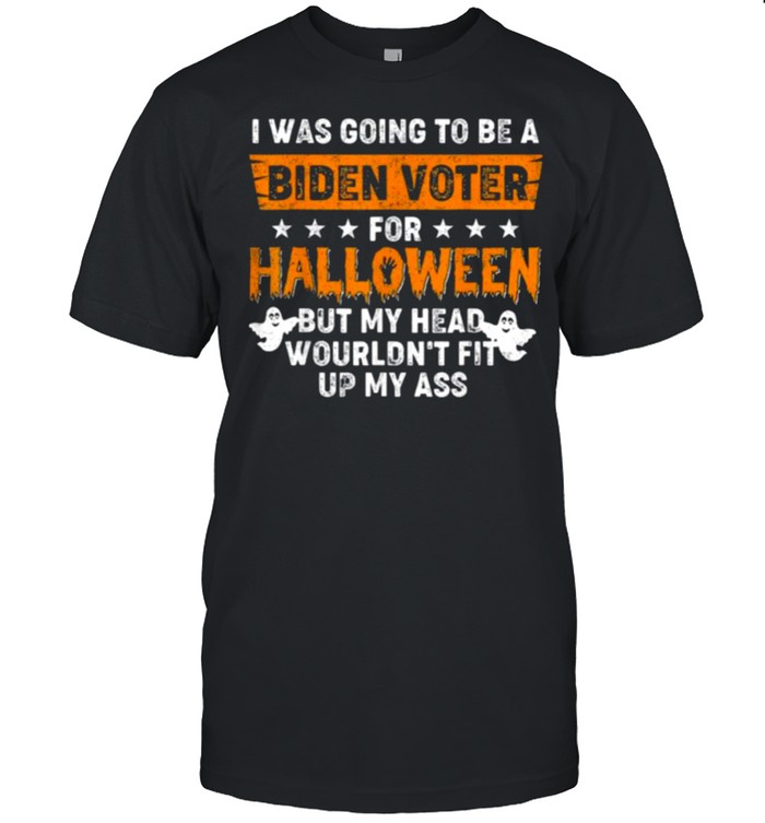 I was going to be a Biden Voter for Halloween but my head wouldn’t fit up my ass shirt