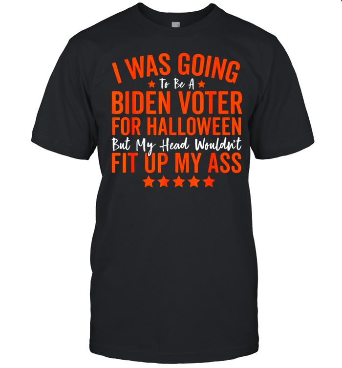 I was going to be a Biden voter for Halloween fit up my ass shirt