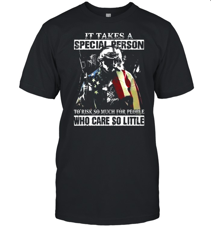 It Takes A Special Person To Risk So Much For People Who Care So Little Veteran T-shirt