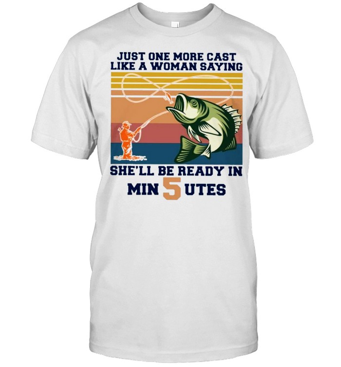 Just one more cast like a woman saying she’ll be ready in min 5 utes vintage shirt