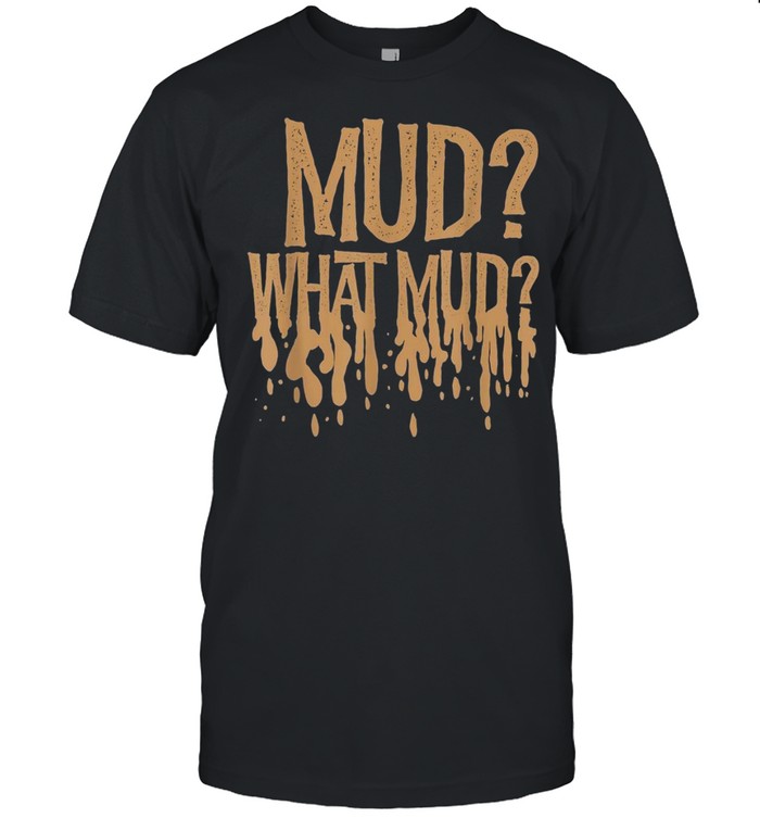 Mud What Mud Mudders Off Road ATV Four Wheel shirt