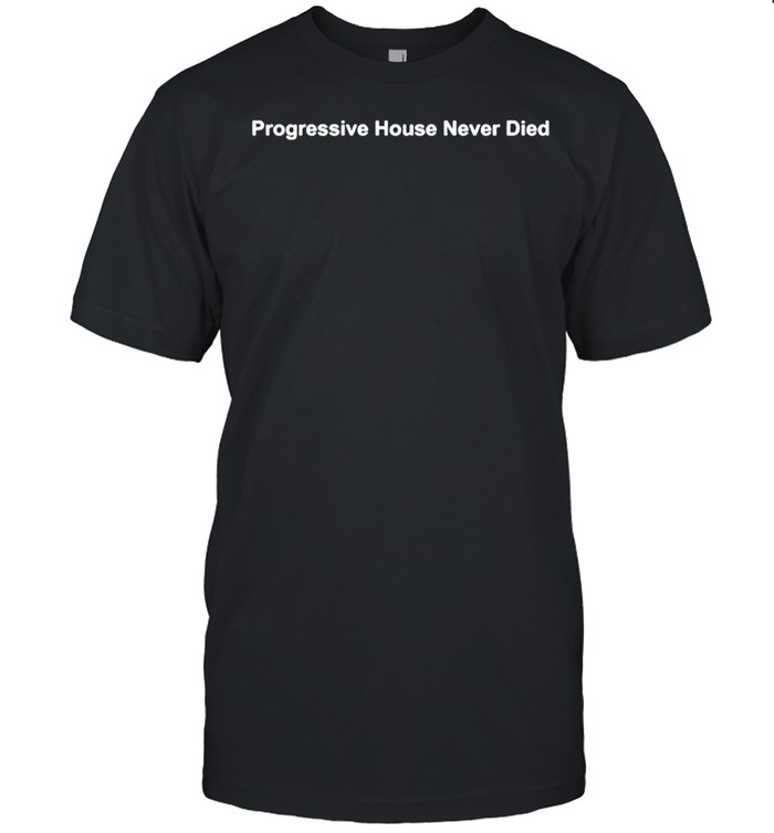 Progressive house never died shirt