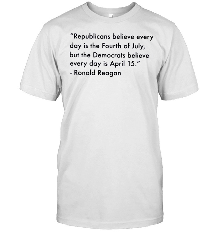 Ronald Reagan Republican Believe Every Day Is The Fourth Of July Shirt