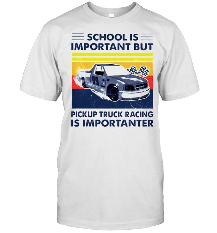 School is important but pickup truck racing is importanter shirt