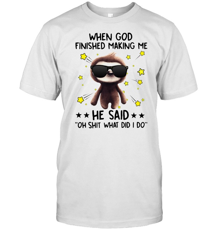 Sloth When God Finished Making Me He Said Oh Shit What Did I Do Shirt