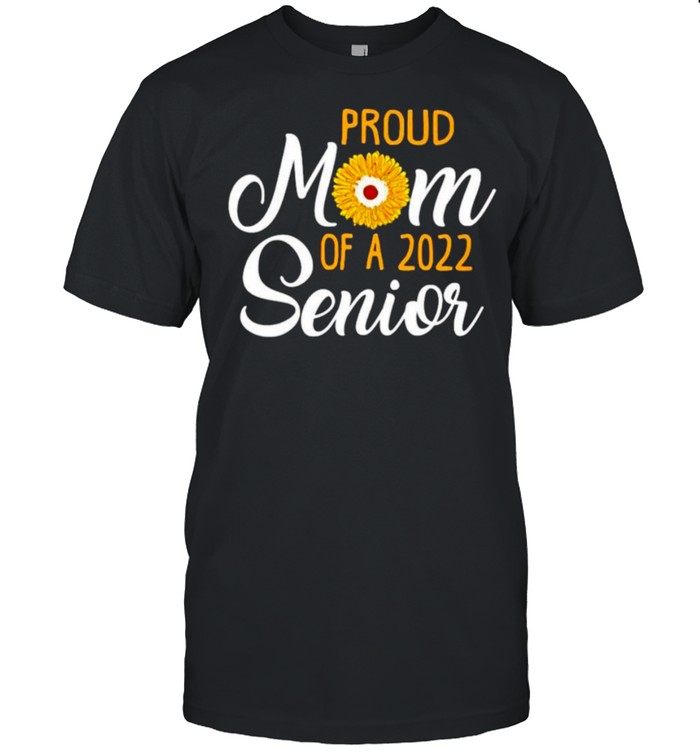 Sunflower Proud Mom of a 2022 Senior shirt