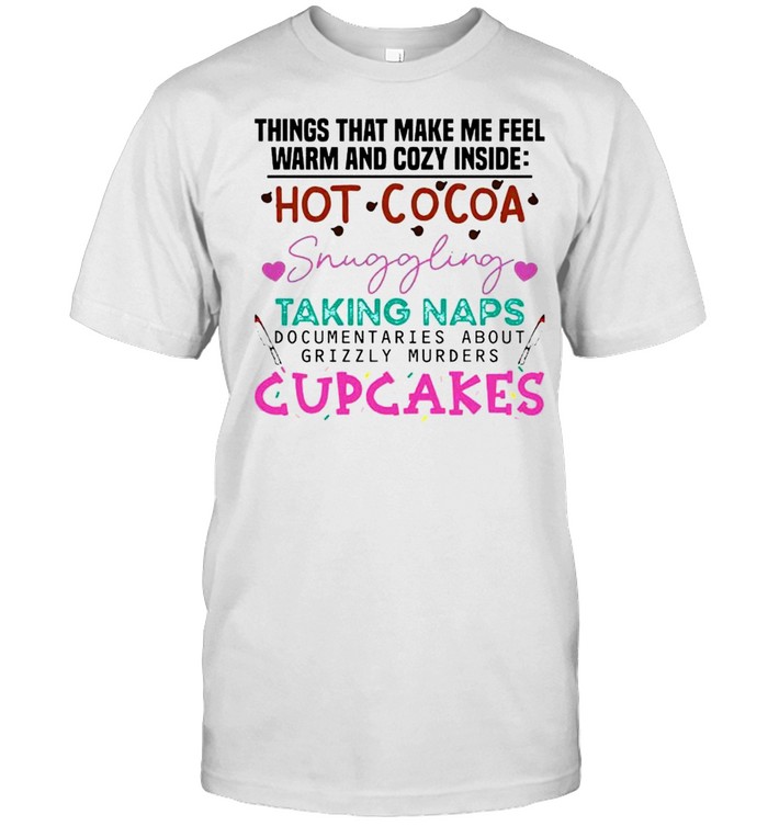 Things that make me feel warm and cozy inside hot cocoa snuggling taking naps shirt