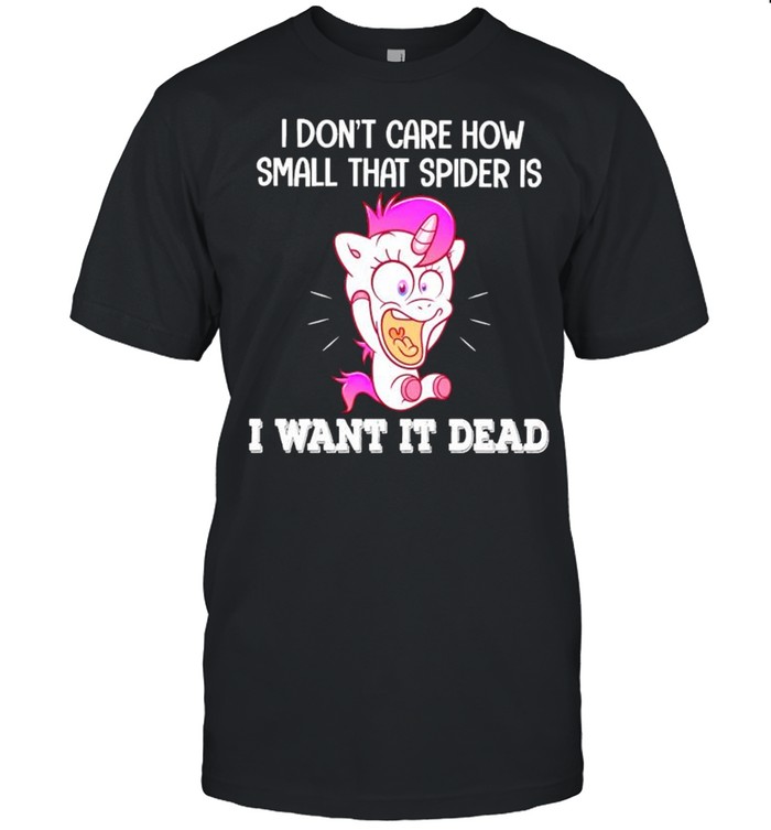 Unicorn I don’t care how small that spider is I want it dead shirt